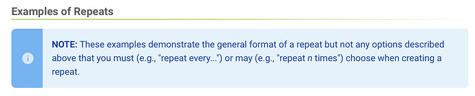 NOTE: These examples demonstrate the general format of a repeat but not any options described above that you must (e.g., "repeat every...") or may (e.g., "repeat n times") choose when creating a repeat.